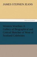 Western Worthies a Gallery of Biographical and Critical Sketches of West of Scotland Celebrities 1514309823 Book Cover