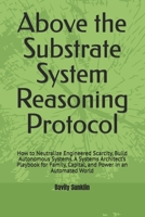 Above the Substrate System Reasoning Protocol: How to Neutralize Engineered Scarcity, Build Autonomous Systems. A Systems Architect’s Playbook for Family, Capital, and Power in an Automated World B0HC7PKQKF Book Cover