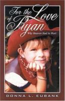 For the Love of Ryan: Why Heaven Had to Wait 0965178390 Book Cover