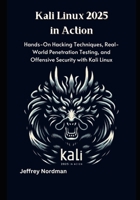 Kali Linux 2025 in Action: Hands-On Hacking Techniques, Real-World Penetration Testing, and Offensive Security with Kali Linux B0FD8D1ZTT Book Cover