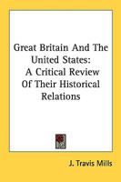 Great Britain and the United States: A Critical Review of Their Historical Relations 1148126031 Book Cover