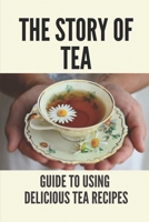 The Story Of Tea: Guide To Using Delicious Tea Recipes: The Uniqueness Of Tea B0988XQCQN Book Cover