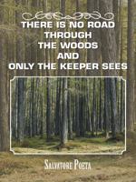 There Is No Road Through the Woods and Only the Keeper Sees 1463393733 Book Cover