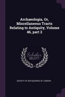 Archaeologia, Or, Miscellaneous Tracts Relating to Antiquity, Volume 46, part 2 1286007364 Book Cover