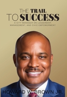 The Trail to Success: A City Manager on Leadership, Management, and Civic Empowerment 0999679422 Book Cover