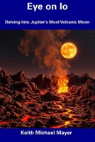 Eye on Io: Delving Into Jupiter's Most Volcanic Moon B0DT5ZZBPR Book Cover