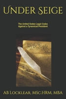Under Seige: The United States Legal Codes Against a Tyrannical President B0DXQ8FQPD Book Cover