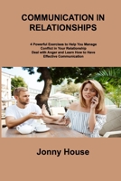 Communication in Relationships: 4 Powerful Exercises to Help You Manage Conflict in Your Relationship Deal with Anger and Learn How to Have Effective Communication 1806253380 Book Cover