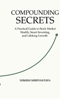 COMPOUNDING SECRETS: A Practical Guide To Stock Market Wealth, Smart Investing, and Life Long Growth B0GSGMH9LR Book Cover