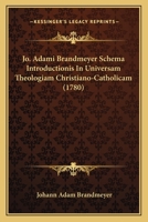 Jo. Adami Brandmeyer Schema Introductionis In Universam Theologiam Christiano-Catholicam (1780) 1120304466 Book Cover
