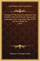Catalogue Of The Extensive, Important And Valuable Collection Of Books, Manuscripts, Autograph Letters, And Engravings, Of The Late Sir William Tite 1164598201 Book Cover