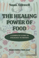 THE HEALING POWER OF FOOD: A COMPLETE GUIDE TO ONCOLOGY NUTRITION B0FK3P52JW Book Cover