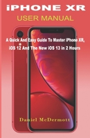 iPHONE XR USER MANUAL: A Quick And Easy Guide to Master iPhone XR, iOS 12 And The New iOS 13 In 2 Hours 1686650248 Book Cover