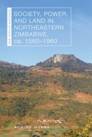 Society, Power, and Land in Northeastern Zimbabwe, Ca. 1560-1960 0821425897 Book Cover