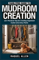 FamilyPro Guide to Mudroom Creation: 101+ Practical Tips for Creating Organized Clutter-free Entry Points B0FCMPJH9Q Book Cover