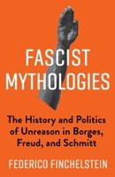 Fascist Mythologies: The History and Politics of Unreason in Borges, Freud, and Schmitt 0231183216 Book Cover