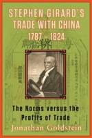 Stephen Girard's Trade with China, 1787-1824: The Norms Versus the Profits of Trade 0983659966 Book Cover
