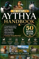 THE COMPLETE AYTHYA HANDBOOK: A Comprehensive Guide to Behavior, Feeding Ecology, Habitat Adaptation, Migration Patterns, Species Identification, and Conservation of Freshwater Diving Waterfowl B0H369LPSL Book Cover