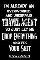 I'm Already An Overworked And Underpaid Travel Agent. So Just Let Me Drop Everything And Fix Your Shit!: Blank Lined Notebook Appreciation Gift For Travel Agent 1692775324 Book Cover