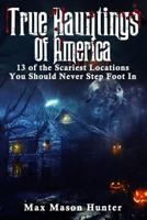 True Hauntings Of America: 13 of the Scariest Locations You Should Never Step Foot In (Bizarre Horror Stories) 1548496766 Book Cover