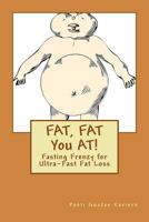 FAT, FAT You AT!: Fasting Frenzy for Ultra-Fast Fat Loss 1512358150 Book Cover