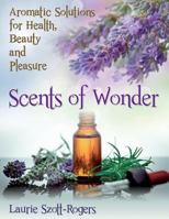 Scents of Wonder: Aromatic Solutions for Health, Beauty and Pleasure 1497468663 Book Cover