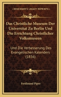 Das Christliche Museum Der Universitat Zu Berlin Und Die Errichtung Christlicher Volksmuseen: Und Die Verbesserung Des Evangelischen Kalenders (1856) 1160358079 Book Cover