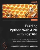 Building Python Web APIs with FastAPI: A fast-paced guide to building high-performance, robust web APIs with very little boilerplate code 1801076634 Book Cover