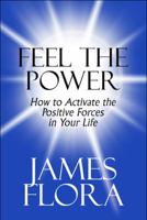 Feel the Power: How to Activate the Positive Forces in Your Life 1615462678 Book Cover