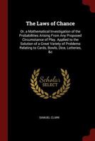 The Laws of Chance: Or, a Mathematical Investigation of the Probabilities Arising From Any Proposed Circumstance of Play. Applied to the Solution of a ... Relating to Cards, Bowls, Dice, Lotteries, &c B0BPQ932F2 Book Cover