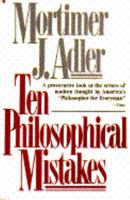 Ten Philosophical Mistakes: Basic Errors in Modern Thought - How They Came About, Their Consequences, and How to Avoid Them