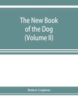 The New Book of the Dog: A Comprehensive Natural History of British Dogs and Their Foreign Relatives, with Chapters on Law, Breeding, Kennel Management, and Veterinary Treatment; Volume 2 9353923476 Book Cover