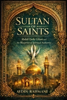 Sultan of Saints: Abdul Qadir Gilani and the Blueprint of Spiritual Authority (Origins of the Inner Path) B0GG76PN7D Book Cover