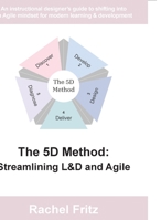 The 5D Method - Streamlining L&D and Agile: An instructional designer's guide to shifting into an Agile mindset for modern learning & development B0FBH7X8TS Book Cover