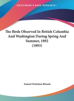 The Birds Observed In British Columbia And Washington During Spring And Summer, 1892 112087159X Book Cover