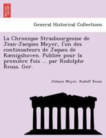 La Chronique Strasbourgeoise de Jean-Jacques Meyer, l'un des continuateurs de Jaques de Kœnigshoven. Publiée pour la première fois ... par Rodolphe Reuss. Ger. 1241774234 Book Cover