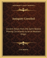 Antiquity Unveiled: Ancient Voices from the Spirit Realms Proving Christianity to be of Heathen Origin 1162565454 Book Cover