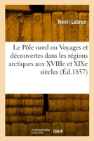 Le Pole Nord, Ou, Voyages Et Decouvertes Dans Les Regions Arctiques Aux Xviiie Et Xixe Siecles 101763498X Book Cover