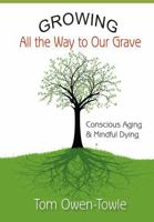 Growing All the Way to Our Grave: Conscious Aging & Mindful Dying 0692056475 Book Cover