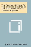 The General Notion of the Transcendentals in the Metaphysics of St. Thomas Aquinas 1258150549 Book Cover