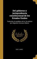 Del gobierno y jurisprudencia constitucional de los Estados Unidos: Traducido al castellano de la 10a edicion por Alejandro Carrasco Albano. 027462897X Book Cover