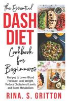 The Essential Dash Diet Cookbook for Beginners: Recipes to Lower Blood Pressure, Lose Weight, Reduce Cholesterol Levels and Boost Metabolism 1092991778 Book Cover