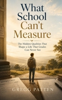 What School Can't Measure: The hidden qualities that shape a life that grades can never see B0H4LRH164 Book Cover