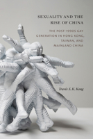 Sexuality and the Rise of China: The Post-1990s Gay Generation in Hong Kong, Taiwan, and Mainland China 1478019867 Book Cover