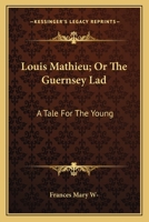 Louis Mathieu; Or The Guernsey Lad: A Tale For The Young 1163616230 Book Cover