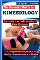 The Essential Guide to Kinesiology: Transform Your Understanding of Body Mechanics: A Comprehensive Approach to Healing, Strengthening, and Mobility B0F6W9NBRJ Book Cover