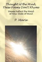 Thought of the Mind, These Poems Dont Rhyme: Poems Reflect the Mood of Your State of Mind 1432710567 Book Cover