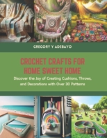 Crochet Crafts for Home Sweet Home: Discover the Joy of Creating Cushions, Throws, and Decorations with Over 30 Patterns B0CS6P8K47 Book Cover