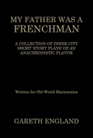 MY FATHER WAS A FRENCHMAN: A COLLECTION OF INNER CITY SHORT ‘STORY PLAYS’ OF AN ANACHRONISTIC FLAVOR 1669875105 Book Cover