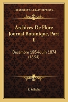 Archives De Flore Journal Botanique, Part 1: Decembre 1854-Juin 1874 (1854) 1168128331 Book Cover